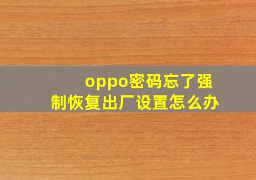 oppo密码忘了强制恢复出厂设置怎么办