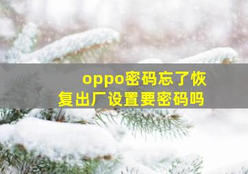 oppo密码忘了恢复出厂设置要密码吗