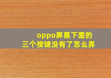 oppo屏幕下面的三个按键没有了怎么弄