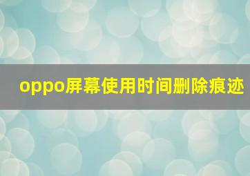 oppo屏幕使用时间删除痕迹