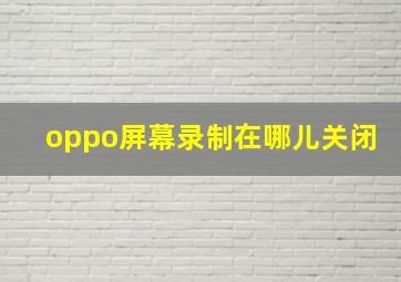 oppo屏幕录制在哪儿关闭