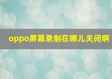 oppo屏幕录制在哪儿关闭啊