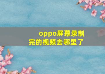 oppo屏幕录制完的视频去哪里了