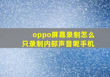 oppo屏幕录制怎么只录制内部声音呢手机