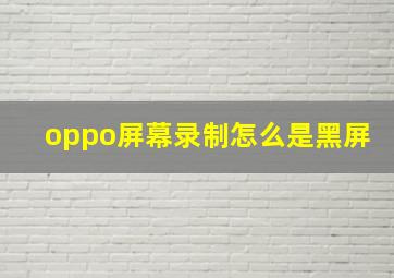 oppo屏幕录制怎么是黑屏