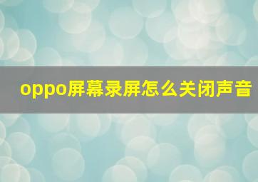 oppo屏幕录屏怎么关闭声音