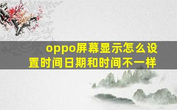 oppo屏幕显示怎么设置时间日期和时间不一样