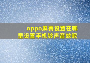 oppo屏幕设置在哪里设置手机铃声音效呢