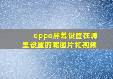 oppo屏幕设置在哪里设置的呢图片和视频