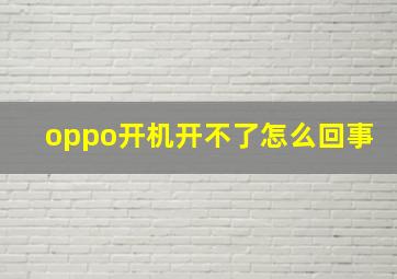 oppo开机开不了怎么回事