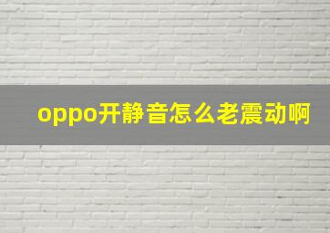 oppo开静音怎么老震动啊