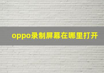 oppo录制屏幕在哪里打开