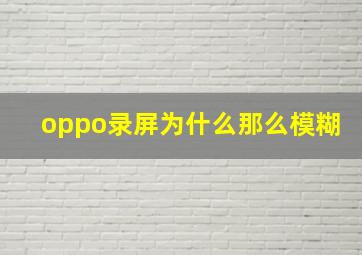 oppo录屏为什么那么模糊