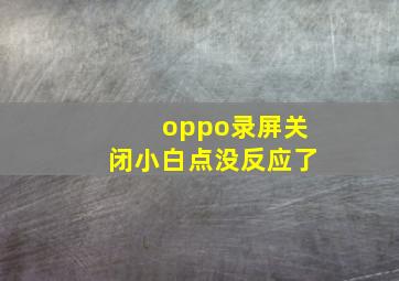 oppo录屏关闭小白点没反应了