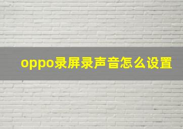 oppo录屏录声音怎么设置