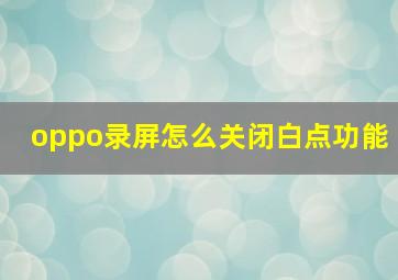 oppo录屏怎么关闭白点功能