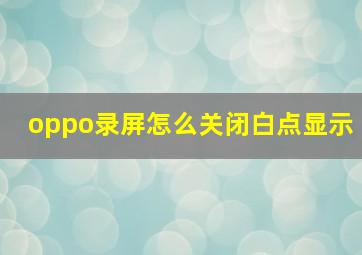 oppo录屏怎么关闭白点显示