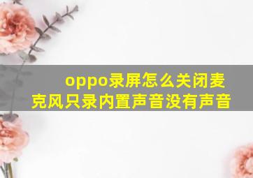 oppo录屏怎么关闭麦克风只录内置声音没有声音