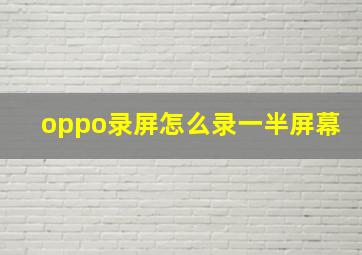 oppo录屏怎么录一半屏幕