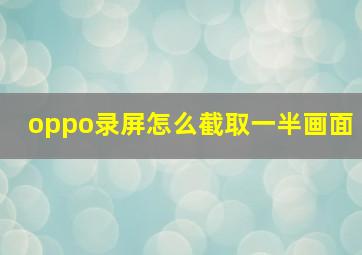 oppo录屏怎么截取一半画面