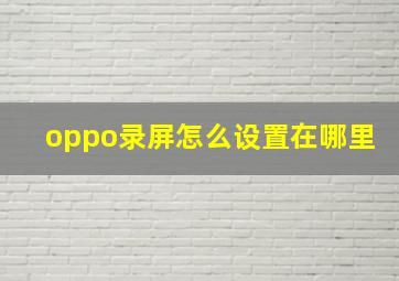 oppo录屏怎么设置在哪里