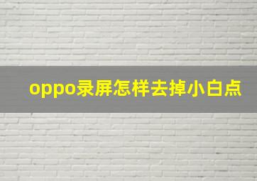 oppo录屏怎样去掉小白点