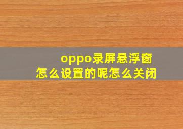 oppo录屏悬浮窗怎么设置的呢怎么关闭