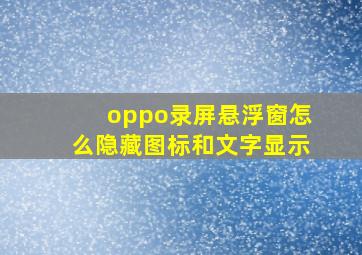 oppo录屏悬浮窗怎么隐藏图标和文字显示