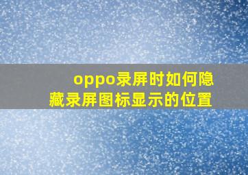 oppo录屏时如何隐藏录屏图标显示的位置