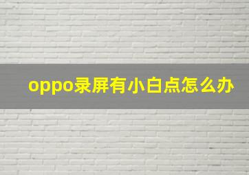 oppo录屏有小白点怎么办