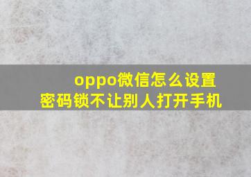 oppo微信怎么设置密码锁不让别人打开手机