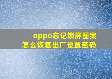 oppo忘记锁屏图案怎么恢复出厂设置密码