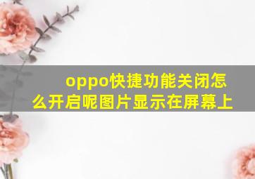 oppo快捷功能关闭怎么开启呢图片显示在屏幕上