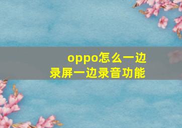 oppo怎么一边录屏一边录音功能