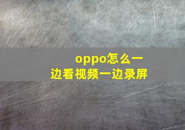 oppo怎么一边看视频一边录屏