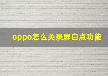 oppo怎么关录屏白点功能