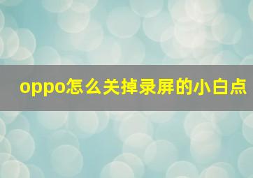 oppo怎么关掉录屏的小白点