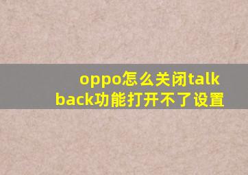 oppo怎么关闭talkback功能打开不了设置