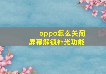 oppo怎么关闭屏幕解锁补光功能