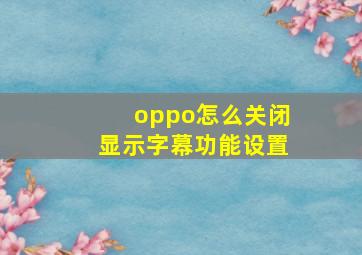 oppo怎么关闭显示字幕功能设置