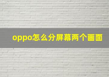 oppo怎么分屏幕两个画面