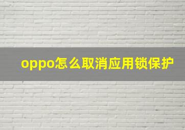 oppo怎么取消应用锁保护