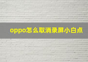 oppo怎么取消录屏小白点