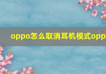 oppo怎么取消耳机模式oppo