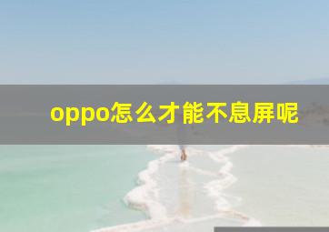 oppo怎么才能不息屏呢