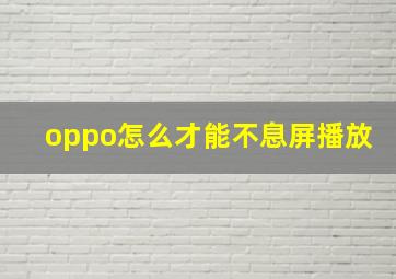 oppo怎么才能不息屏播放