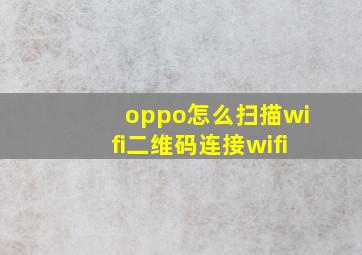 oppo怎么扫描wifi二维码连接wifi