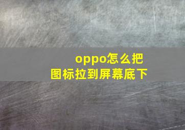 oppo怎么把图标拉到屏幕底下