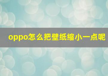 oppo怎么把壁纸缩小一点呢