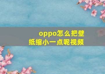 oppo怎么把壁纸缩小一点呢视频